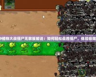 4399植物大戰僵尸無敵版解說：如何輕松戰勝僵尸，體驗極限挑戰