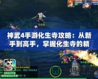神武4手游化生寺攻略：從新手到高手，掌握化生寺的精髓！