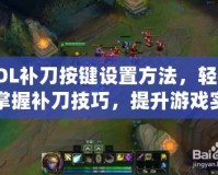 LOL補刀按鍵設置方法，輕松掌握補刀技巧，提升游戲實力！