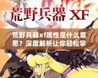 荒野兵器xf屬性是什么意思？深度解析讓你輕松掌握強力武器使用技巧！