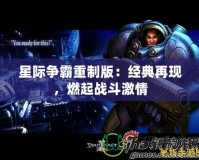 星際爭(zhēng)霸重制版：經(jīng)典再現(xiàn)，燃起戰(zhàn)斗激情