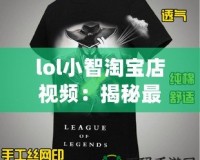 lol小智淘寶店視頻：揭秘最火爆的游戲周邊與神奇商品！