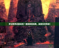 夢幻神界還能玩嗎？重新體驗經(jīng)典，探索無盡奇跡！