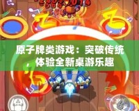 原子牌類游戲：突破傳統，體驗全新桌游樂趣