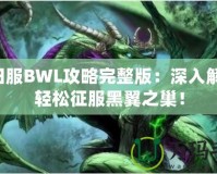 懷舊服BWL攻略完整版：深入解析，輕松征服黑翼之巢！