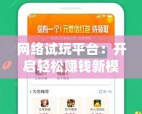 網(wǎng)絡(luò)試玩平臺(tái)：開(kāi)啟輕松賺錢(qián)新模式，體驗(yàn)無(wú)限樂(lè)趣