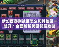 夢幻西游測試區怎么和其他區一起開？全面解析跨區暢玩攻略