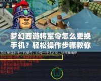 夢幻西游將軍令怎么更換手機？輕松操作步驟教你搞定！