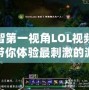 小智第一視角LOL視頻——帶你體驗最刺激的游戲瞬間！