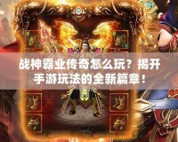 戰神霸業傳奇怎么玩？揭開手游玩法的全新篇章！