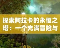 探索阿拉卡的永恒之塔：一個(gè)充滿冒險(xiǎn)與神秘的世界