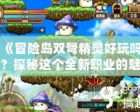 《冒險島雙弩精靈好玩嗎？探秘這個全新職業的魅力》