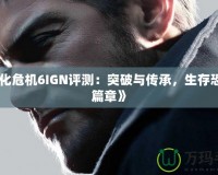 《生化危機6IGN評測：突破與傳承，生存恐懼新篇章》