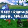 《最終幻想3攻略PSP版：打造最強(qiáng)陣容，輕松征服魔法世界》