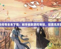 小兵傳奇全本下載：暢享極致游戲體驗(yàn)，探索無(wú)盡冒險(xiǎn)