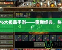 傳奇176大極品手游——重燃經(jīng)典，熱血再起！