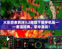 火影忍者羈絆3.2地圖下載手機版——重溫經典，掌中激戰！