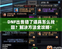 DNF出售錯了道具怎么找回？解決方法全攻略！