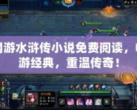 網(wǎng)游水滸傳小說免費閱讀，暢游經(jīng)典，重溫傳奇！