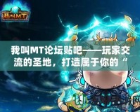 我叫MT論壇貼吧——玩家交流的圣地，打造屬于你的“我叫MT”專屬社區