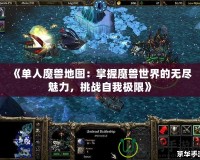 《單人魔獸地圖：掌握魔獸世界的無盡魅力，挑戰自我極限》