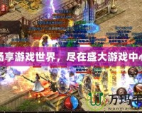 暢享游戲世界，盡在盛大游戲中心