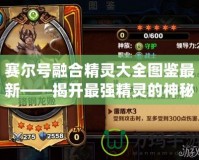 賽爾號融合精靈大全圖鑒最新——揭開最強精靈的神秘面紗！