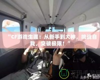 “CF游戲生涯：從新手到大神，挑戰自我，突破極限！”
