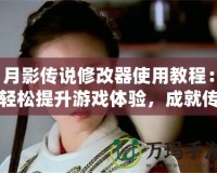 月影傳說修改器使用教程：輕松提升游戲體驗，成就傳奇人生