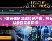 如何下載英雄聯盟韓服客戶端，暢玩全球最強競爭環境！
