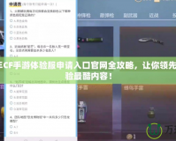 2024年CF手游體驗(yàn)服申請入口官網(wǎng)全攻略，讓你領(lǐng)先一步體驗(yàn)最酷內(nèi)容！