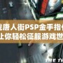 血戰唐人街PSP金手指代碼，讓你輕松征服游戲世界！