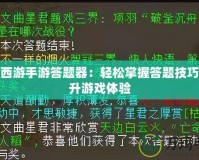 大話西游手游答題器：輕松掌握答題技巧，提升游戲體驗