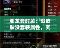 邪龍套時裝：沒皮膚沒套裝屬性，究竟值不值得擁有？