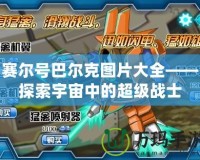 賽爾號巴爾克圖片大全——探索宇宙中的超級戰士