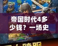 帝國時代4多少錢？一場史詩級的策略游戲等你來征服！