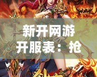 新開網游開服表：搶先體驗最新網絡游戲，盡享無限樂趣