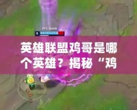 英雄聯盟雞哥是哪個英雄？揭秘“雞哥”背后的真正身份！