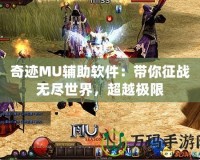 奇跡MU輔助軟件：帶你征戰(zhàn)無盡世界，超越極限