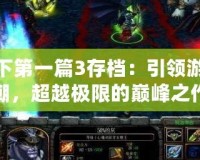魔獸天下第一篇3存檔：引領游戲新風潮，超越極限的巔峰之作