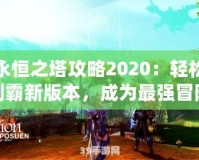 永恒之塔攻略2020：輕松制霸新版本，成為最強冒險家！