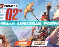 4399地下城與勇士3.0：全新版本震撼上線，開啟屬于你的冒險之旅！