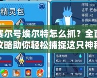 賽爾號(hào)埃爾特怎么抓？全面攻略助你輕松捕捉這只神秘精靈！