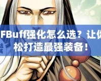 DNFBuff強(qiáng)化怎么選？讓你輕松打造最強(qiáng)裝備！
