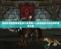 魔獸世界軍團再臨坐騎大全攻略——助你征戰(zhàn)艾澤拉斯的騎乘之路