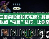 三國殺張頜如何屯牌？解鎖張頜“屯牌”技巧，讓你掌控全場！
