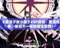 《魔法少女小圓》PSP游戲：重溫經(jīng)典，體驗(yàn)不一樣的魔法世界！