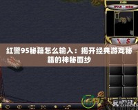 紅警95秘籍怎么輸入：揭開經典游戲秘籍的神秘面紗