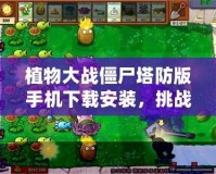 植物大戰(zhàn)僵尸塔防版手機(jī)下載安裝，挑戰(zhàn)你的智慧與反應(yīng)力！