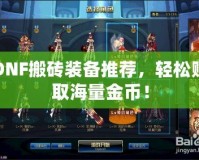 DNF搬磚裝備推薦，輕松賺取海量金幣！